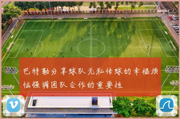 巴特勒分享球队无私传球的幸福烦恼强调团队合作的重要性
