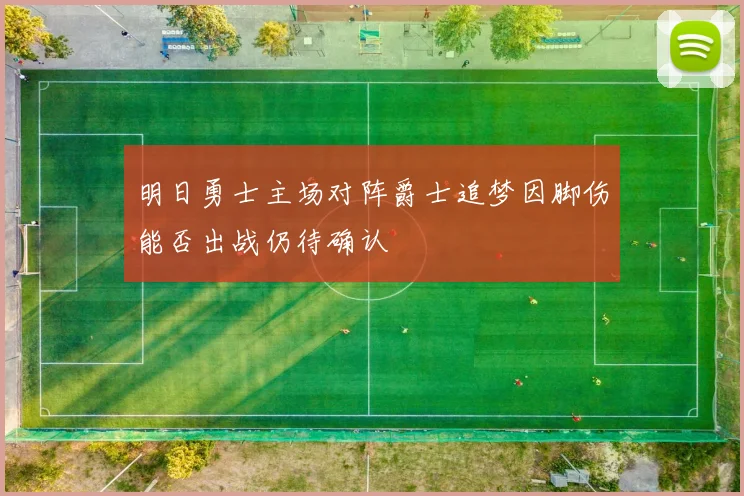 明日勇士主场对阵爵士追梦因脚伤能否出战仍待确认