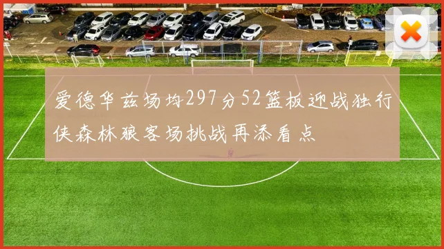 爱德华兹场均297分52篮板迎战独行侠森林狼客场挑战再添看点