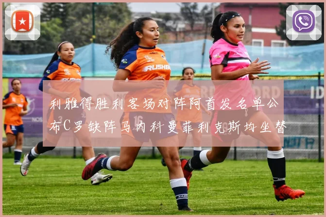 利雅得胜利客场对阵阿首发名单公布C罗缺阵马内科曼菲利克斯均坐替补