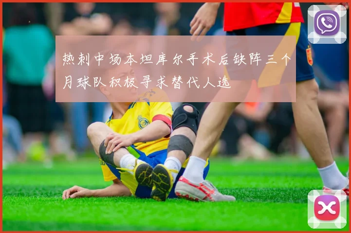 热刺中场本坦库尔手术后缺阵三个月球队积极寻求替代人选
