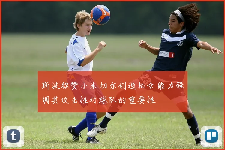 斯波称赞小米切尔创造机会能力强调其攻击性对球队的重要性