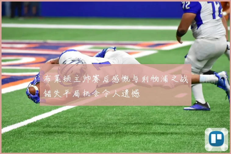 布莱顿主帅赛后感慨与利物浦之战错失平局机会令人遗憾