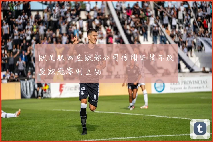 欧足联回应欧超公司传闻坚持不改变欧冠赛制立场