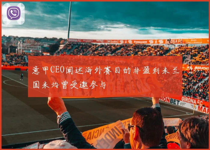 意甲CEO阐述海外赛目的非盈利米兰国米均曾受邀参与