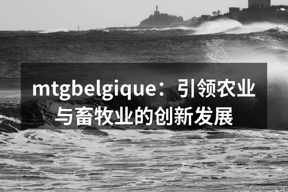 mtgbelgique：引领农业与畜牧业的创新发展